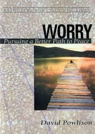 Worry: Pursuing a Better Path to Peace, Paperback/David Powlison