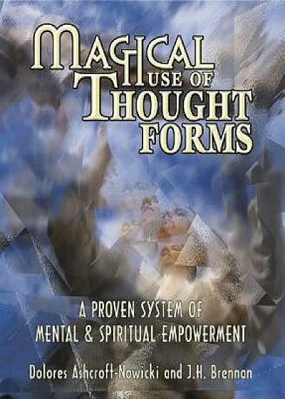 Magical Use of Thought Forms: A Proven System of Mental & Spiritual Empowerment a Proven System of Mental & Spiritual Empowerment, Paperback/Dolores Ashcroft-Nowicki