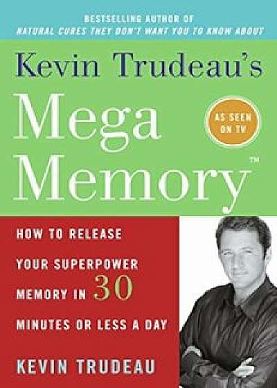 Kevin Trudeau's Mega Memory: How to Release Your Superpower Memory in 30 Minutes or Less a Day, Paperback/Kevin Trudeau