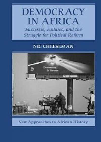Democracy in Africa: Successes, Failures, and the Struggle for Political Reform, Paperback/Nic Cheeseman