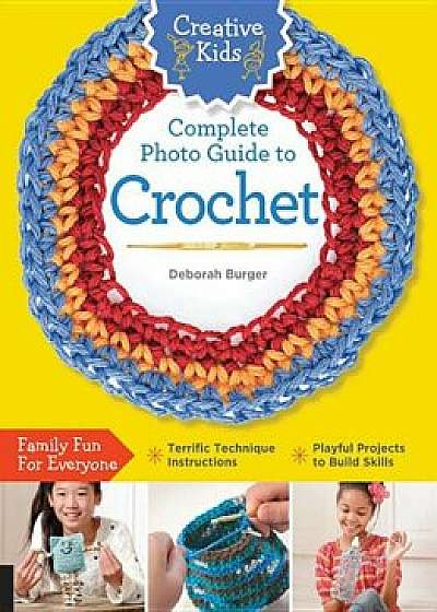 Creative Kids Complete Photo Guide to Crochet, Paperback/Deborah Burger