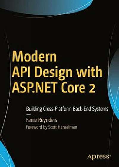 Modern API Design with ASP.NET Core 2: Building Cross-Platform Back-End Systems, Paperback/Fanie Reynders