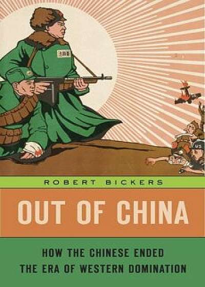 Out of China: How the Chinese Ended the Era of Western Domination, Hardcover/Robert Bickers