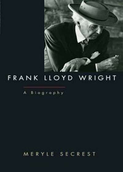 Frank Lloyd Wright: A Biography, Paperback/Meryle Secrest
