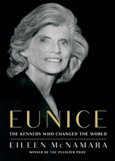 Eunice: The Kennedy Who Changed the World, Hardcover/Eileen McNamara