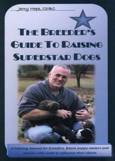 The Breeder's Guide to Raising Superstar Dogs, Paperback/Jerry Hope