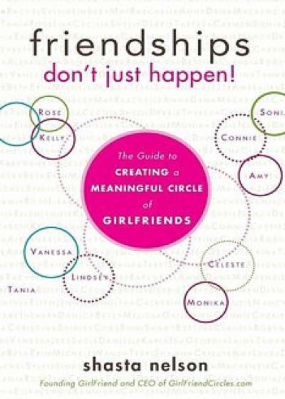 Friendships Don't Just Happen!: The Guide to Creating a Meaningful Circle of Girlfriends, Paperback/Shasta Nelson