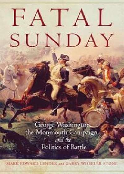Fatal Sunday: George Washington, the Monmouth Campaign, and the Politics of Battle, Paperback/Mark Edward Lender
