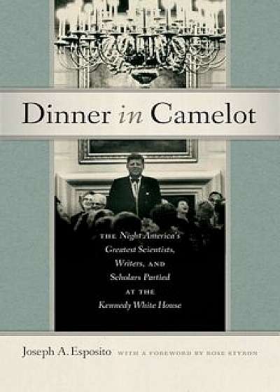 Dinner in Camelot: The Night America's Greatest Scientists, Writers, and Scholars Partied at the Kennedy White House, Hardcover/Joseph A. Esposito
