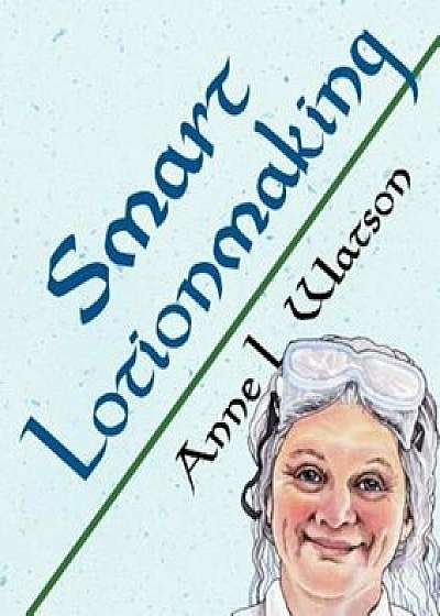 Smart Lotionmaking: The Simple Guide to Making Luxurious Lotions, or How to Make Lotion That's Better Than You Buy and Costs You Less, Paperback/Anne L. Watson
