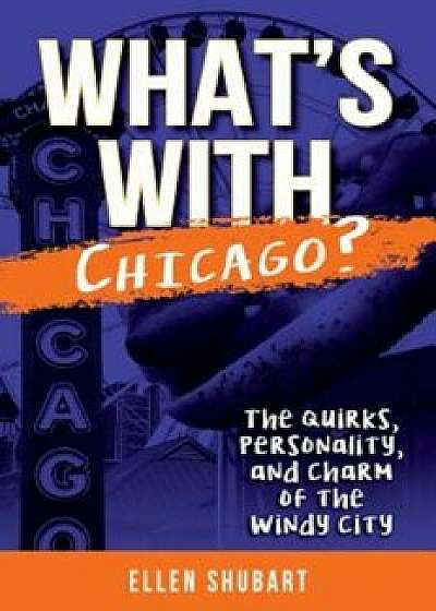 What's with Chicago': The Quirks, Personality, and Charm of the Windy City, Paperback/Ellen Shubart