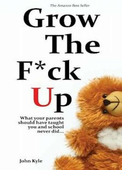 Grow the Fck Up: What Your Parents Should Have Taught You and School Never Did, Paperback/John Kyle