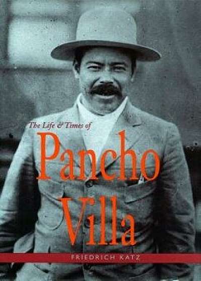 The Life and Times of Pancho Villa, Paperback/Friedrich Katz