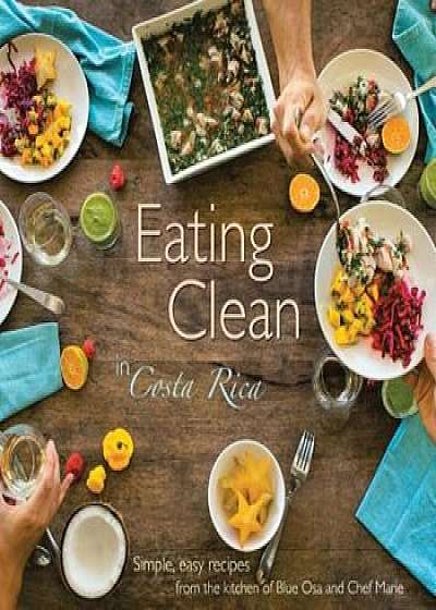Eating Clean in Costa Rica: Simple, Easy Recipes from the Kitchen of Blue Osa and Chef Marie, Paperback/Chef Marie