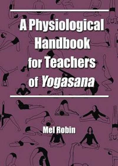 A Physiological Handbook for Teachers of Yogasana, Paperback/Mel Robin