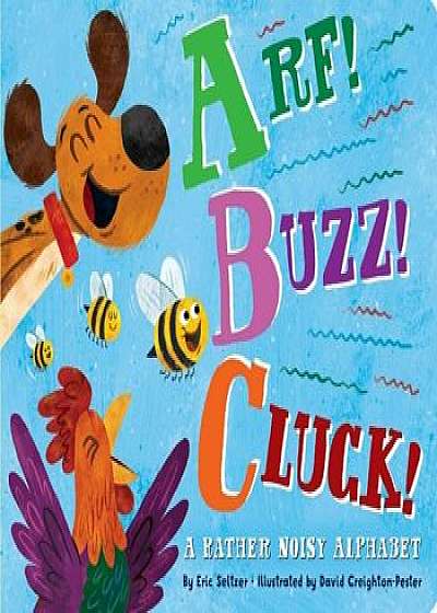 Arf! Buzz! Cluck!: A Rather Noisy Alphabet, Hardcover/Eric Seltzer