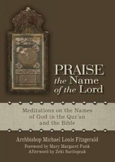 Praise the Name of the Lord: Meditations on the Names of God in the Qur'an and the Bible, Paperback/Michael Louis Fitzgerald