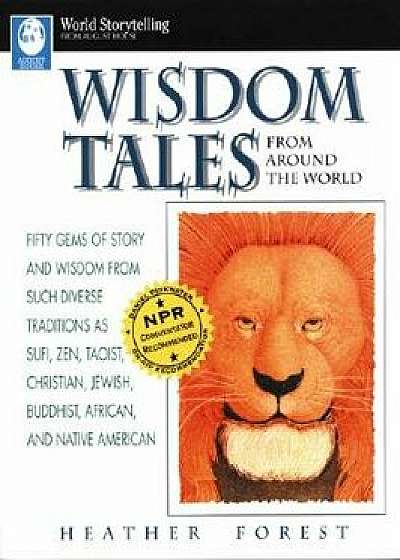 Wisdom Tales from Around the World: Fifty Gems of Story and Wisdom from Such Diverse Traditions as Sufi, Zen, Taoist, Christian, Jewish, Buddhist, Afr, Paperback/Heather Forest