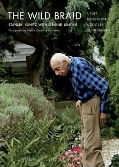 The Wild Braid: A Poet Reflects on a Century in the Garden, Paperback/Stanley Kunitz