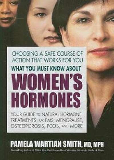 What You Must Know about Women's Hormones: Your Guide to Natural Hormone Treatment for PMS, Menopause, Osteoporosis, PCOS, and More, Paperback/Pamela Wartian Smith