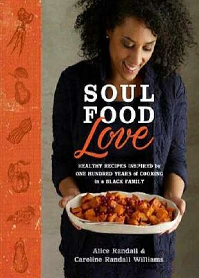 Soul Food Love: Healthy Recipes Inspired by One Hundred Years of Cooking in a Black Family, Hardcover/Alice Randall