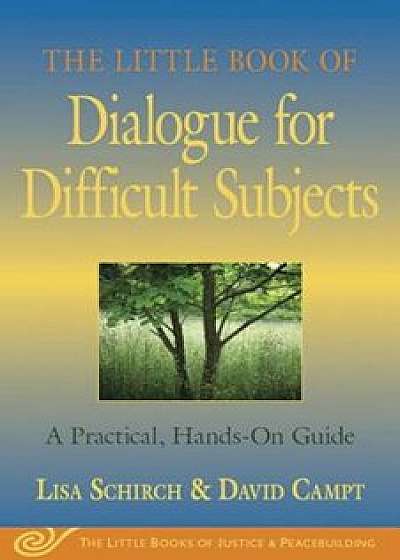 The Little Book of Dialogue for Difficult Subjects: A Practical, Hands-On Guide, Paperback/Lisa Schirch