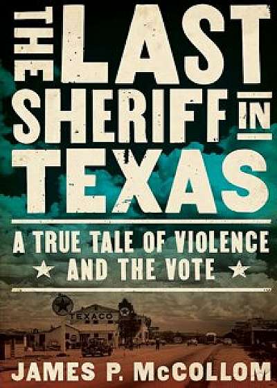 The Last Sheriff in Texas: A True Tale of Violence and the Vote, Hardcover/James P. McCollom