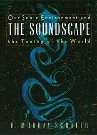 Soundscape: Our Sonic Environment and the Tuning of the World, Paperback/R. Murray Schafer