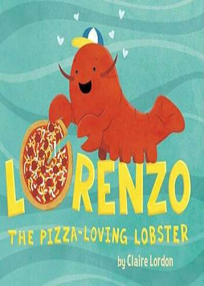 Lorenzo, the Pizza-Loving Lobster, Hardcover/Claire Lordon