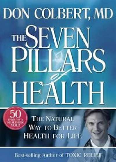 Seven Pillars of Health: The Natural Way to Better Health for Life, Hardcover/Don Colbert