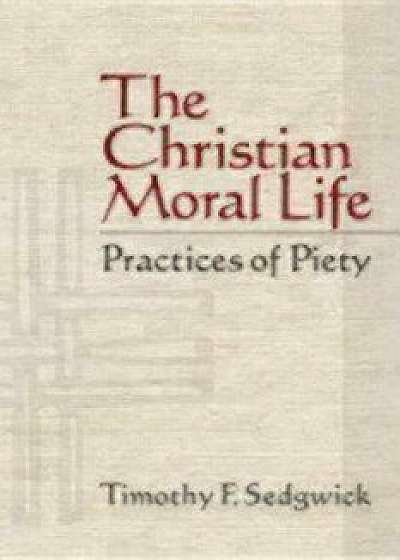 The Christian Moral Life: Practices of Piety, Paperback/Sedgwick Timothy F.