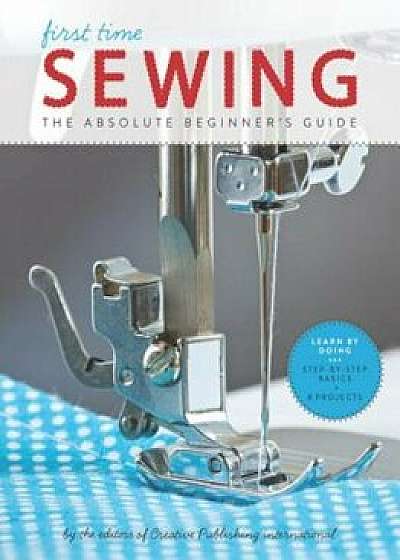 First Time Sewing: The Absolute Beginner's Guide, Paperback/Editors of Creative Publishing Internati