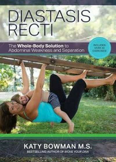 Diastasis Recti: The Whole Body Solution to Abdominal Weakness and Separation, Paperback/Katy Bowman