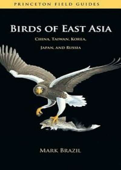 Birds of East Asia: China, Taiwan, Korea, Japan, and Russia, Paperback/Mark Brazil