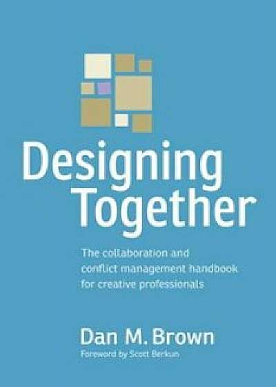 Designing Together: The Collaboration and Conflict Management Handbook for Creative Professionals, Paperback/Dan M. Brown