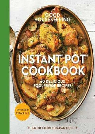 Good Housekeeping Instant Pot(r) Cookbook: 60 Delicious Foolproof Recipes, Hardcover/Good Housekeeping