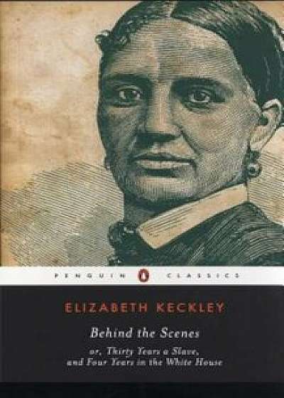 Behind the Scenes: Or, Thirty Years a Slave, and Four Years in the White House, Paperback/Elizabeth Keckley