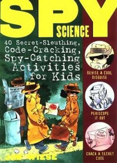 Spy Science: 40 Secret-Sleuthing, Code-Cracking, Spy-Catching Activities for Kids, Paperback/Jim Wiese