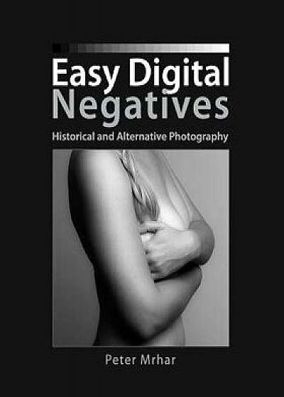 Easy Digital Negatives: Historical and Alternative Photography, Paperback/Peter Mrhar