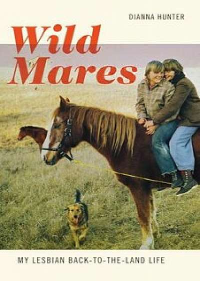 Wild Mares: My Lesbian Back-To-The-Land Life, Paperback/Dianna Hunter
