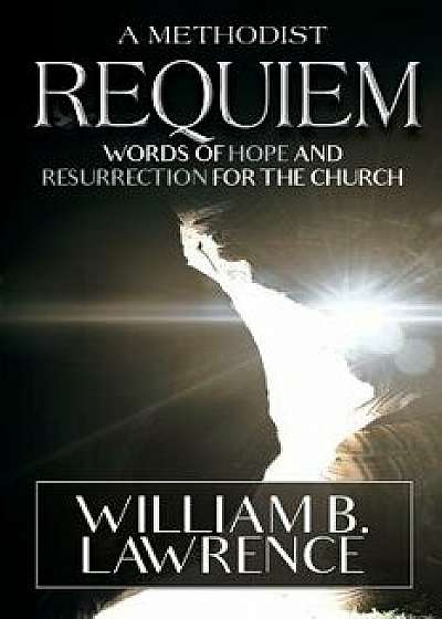 A Methodist Requiem: Words of Hope and Resurrection for the Church, Paperback/William B. Lawrence