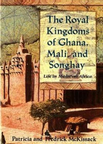 The Royal Kingdoms of Ghana, Mali, and Songhay: Life in Medieval Africa, Paperback/Patricia McKissack