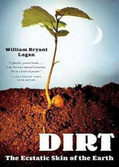 Dirt: The Ecstatic Skin of the Earth, Paperback/William Bryant Logan