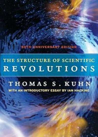 The Structure of Scientific Revolutions: 50th Anniversary Edition, Paperback/Thomas S. Kuhn