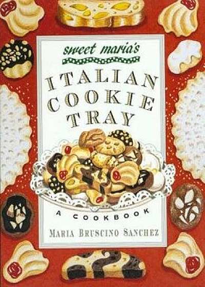 Sweet Maria's Italian Cookie Tray: A Cookbook, Paperback/Maria Bruscino Sanchez