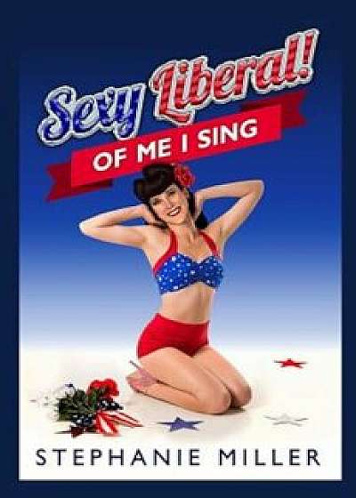 Sexy Liberal! of Me I Sing, Paperback/Stephanie Miller
