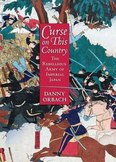 Curse on This Country: The Rebellious Army of Imperial Japan, Hardcover/Danny Orbach