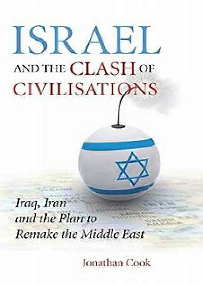 Israel and the Clash of Civilisations: Iraq, Iran and the Plan to Remake the Middle East, Paperback/Jonathan Cook