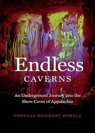 Endless Caverns: An Underground Journey Into the Show Caves of Appalachia, Hardcover/Douglas Reichert Powell