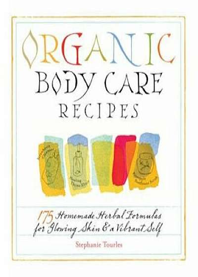 Organic Body Care Recipes: 175 Homemade Herbal Formulas for Glowing Skin & a Vibrant Self, Paperback/Stephanie L. Tourles